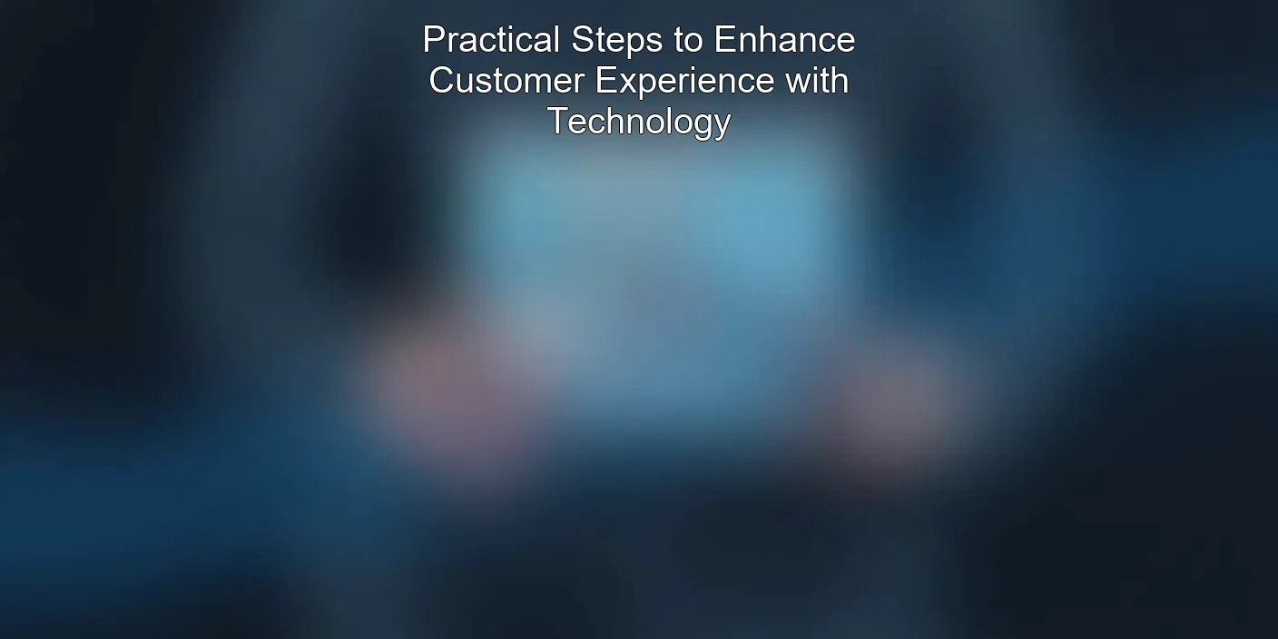 Practical Steps to Enhance Customer Experience with Technology